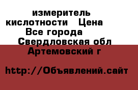 измеритель    кислотности › Цена ­ 380 - Все города  »    . Свердловская обл.,Артемовский г.